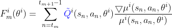F_m^i(\theta^i)=\sum_{n=t_m}^{t_{m+1}-1} {\color{Blue} \tilde{Q}}^i(s_n,a_n,\theta^i)\frac{\bigtriangledown \mu^i(s_n,a_n,\theta^i)}{\mu^i(s_n,a_n,\theta^i)}